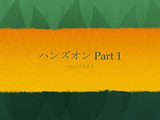 ハンズオン Part 1
つくってみよう
 