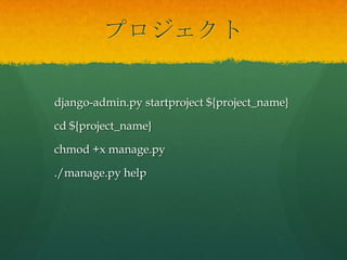 プロジェクト
django-admin.py startproject ${project_name}
cd ${project_name}
chmod +x manage.py
./manage.py help
 