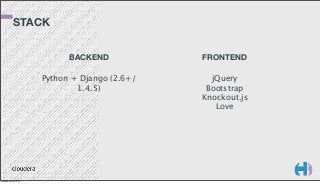 STACK
BACKEND
Python + Django (2.6+/
1.4.5)

Monday, March 3, 14

FRONTEND
jQuery
Bootstrap
Knockout.js
Love

 