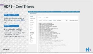 HDFS - Cool Things
MIME Type Detection

Detect the various kinds of
files being read: Avro, GZIP,
etc.
Pagination

Nice pagination by block
size when viewing a file
(soon to be more like a PDF
reader with content
automatically being added)

Monday, March 3, 14

 