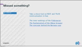Missed something?
GET STARTED

Take a closer look at REST and Thrift
communication in Hue
The inner workings of the Filebrowser
The fundamentals of the HBase browser
The concepts behind the Beeswax app

Monday, March 3, 14

 