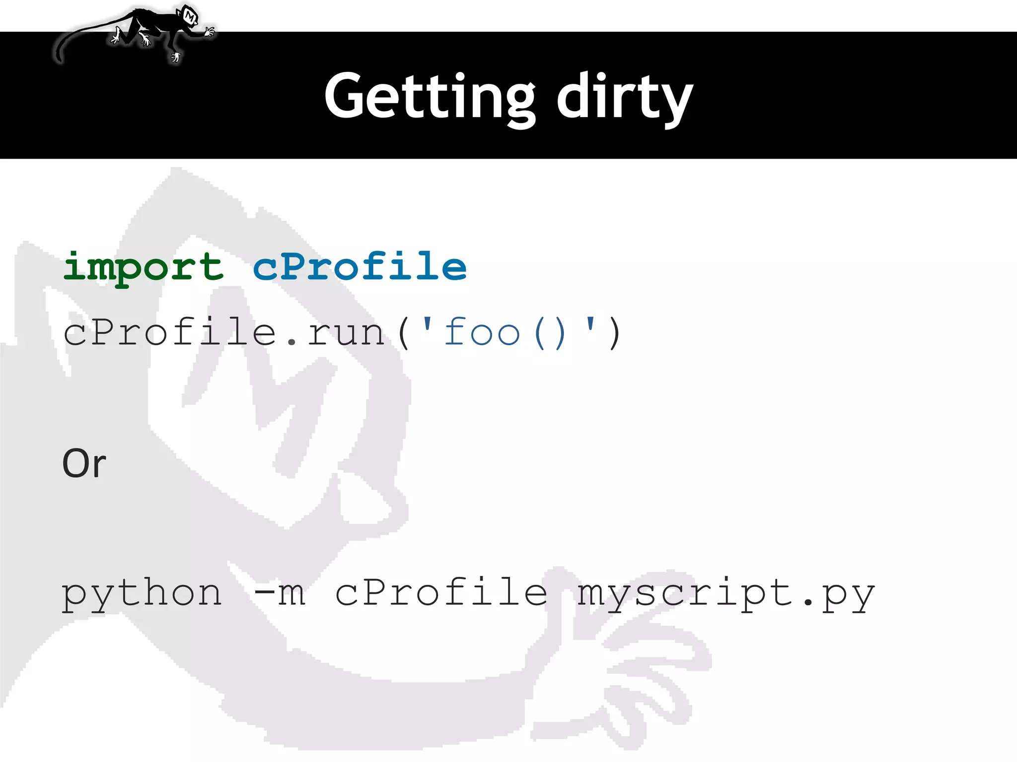 Getting dirty

import cProfile
cProfile.run('foo()')

Or

python -m cProfile myscript.py
 