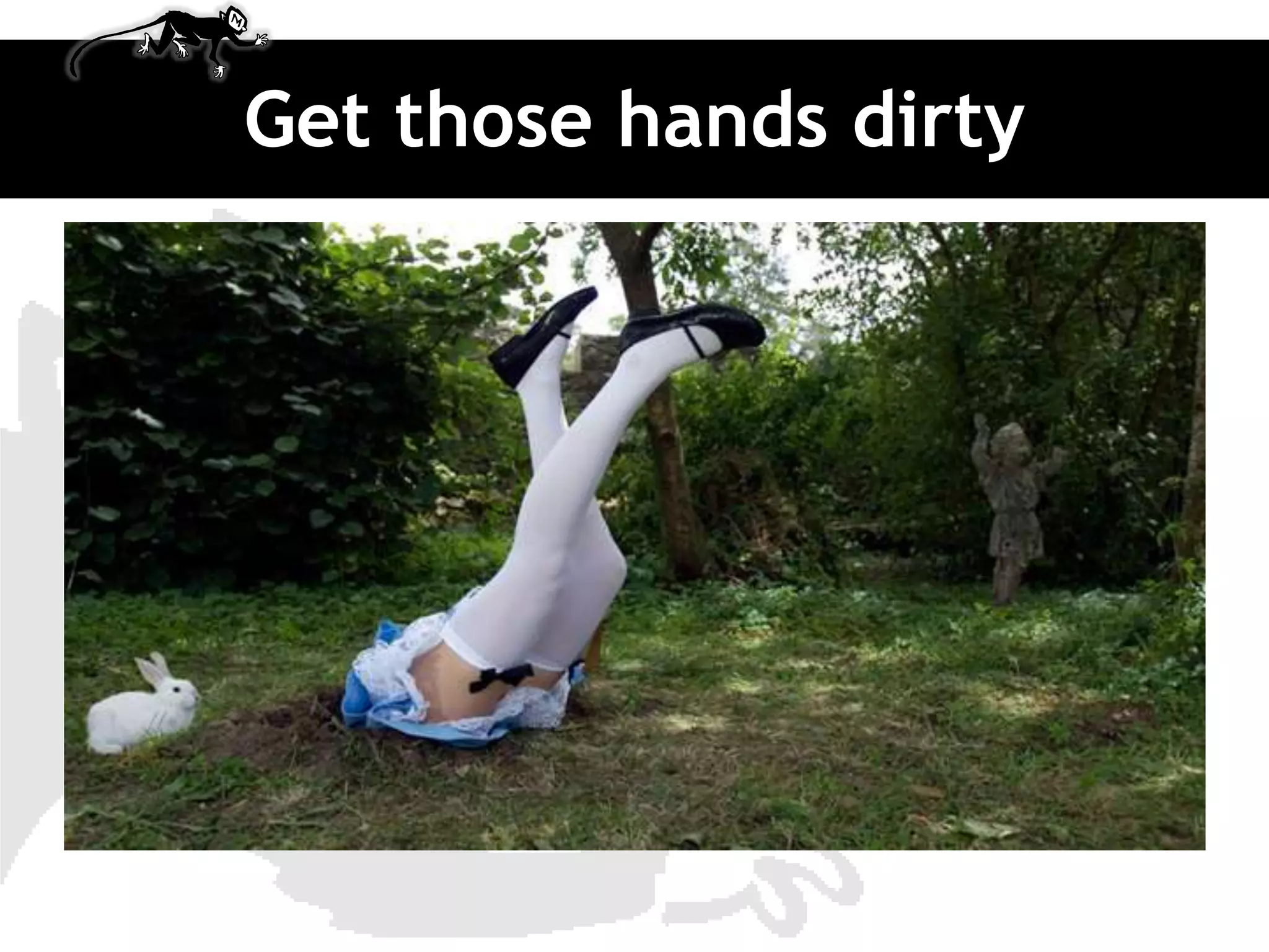 Get those hands dirty
 