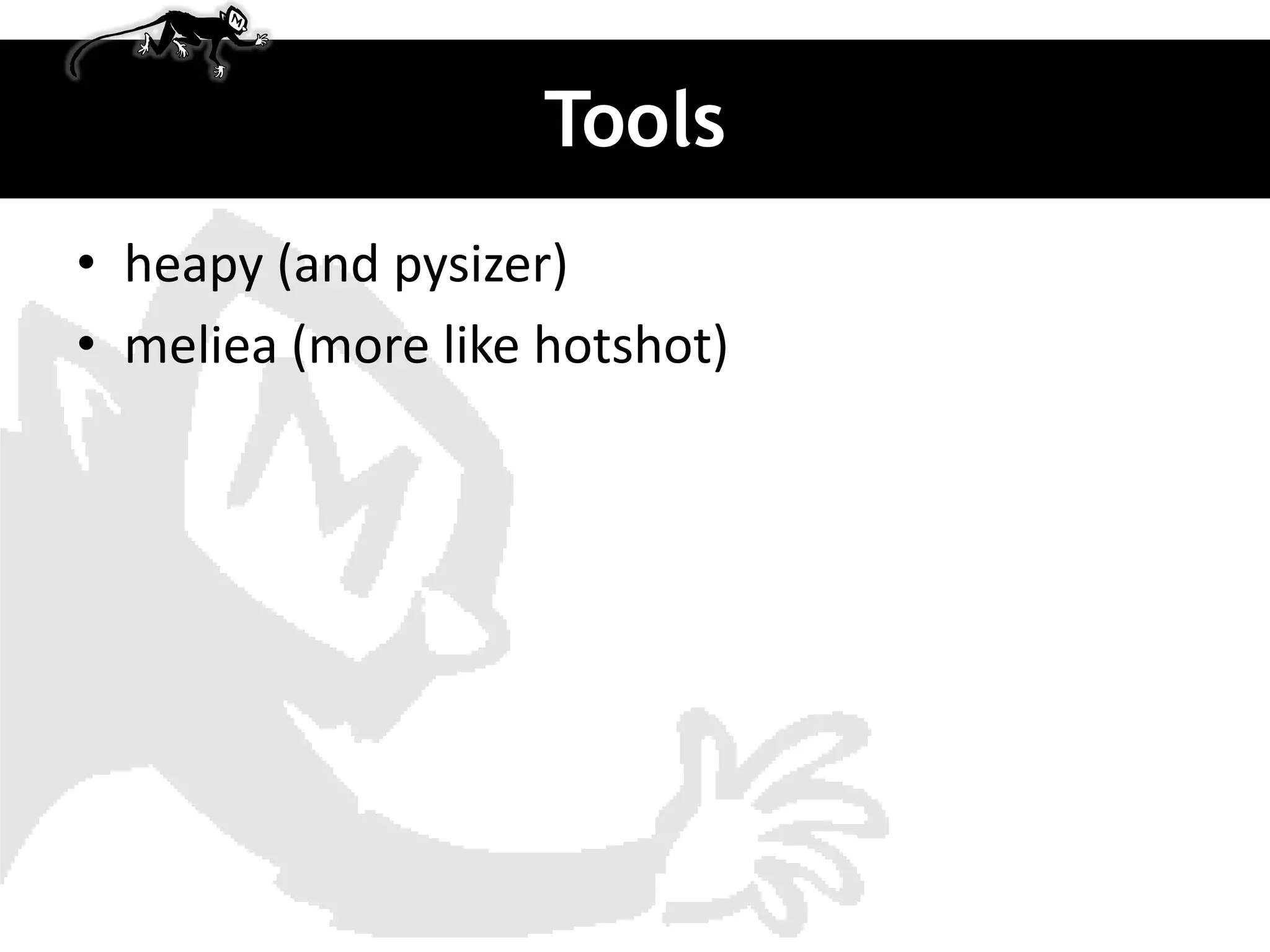 Tools
• heapy (and pysizer)
• meliea (more like hotshot)
 