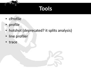 Tools
•   cProfile
•   profile
•   hotshot (deprecated? it splits analysis)
•   line profiler
•   trace
 