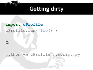 Getting dirty

import cProfile
cProfile.run('foo()')

Or

python -m cProfile myscript.py
 