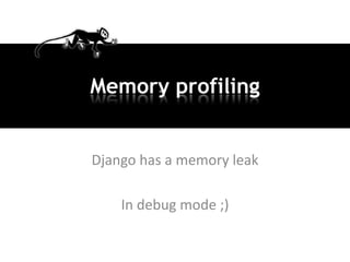 Memory profiling


Django has a memory leak

    In debug mode ;)
 