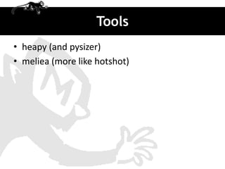 Tools
• heapy (and pysizer)
• meliea (more like hotshot)
 