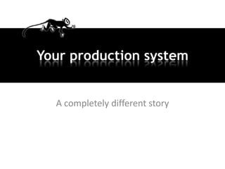 Your production system


  A completely different story
 