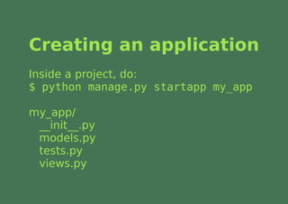 Creating an application
Inside a project, do:
$ python manage.py startapp my_app

my_app/
 __init__.py
 models.py
 tests.py
 views.py
 