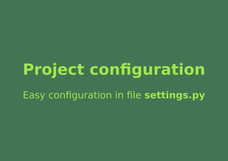 Project conﬁguration
Easy conﬁguration in ﬁle settings.py
 