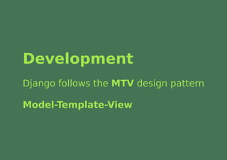 Development
Django follows the MTV design pattern

Model-Template-View
 