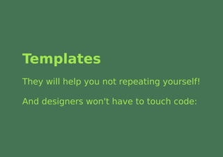 Templates
They will help you not repeating yourself!

And designers won't have to touch code:
 