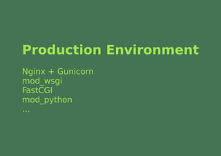 Production Environment
Nginx + Gunicorn
mod_wsgi
FastCGI
mod_python
...
 