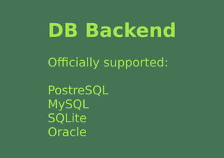 DB Backend
Oﬃcially supported:

PostreSQL
MySQL
SQLite
Oracle
 