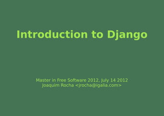 Introduction to Django



   Master in Free Software 2012, July 14 2012
     Joaquim Rocha <jrocha@igalia.com>
 