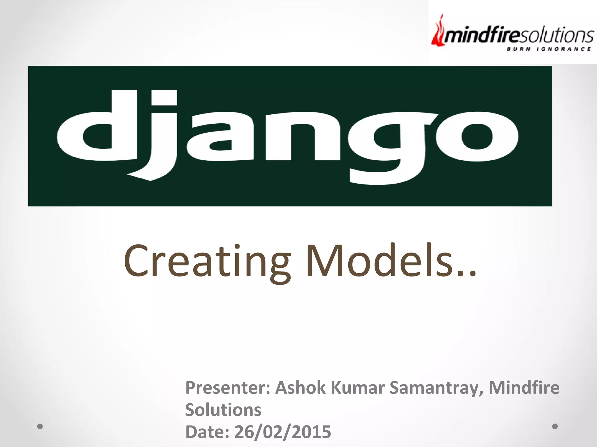 Creating Models..
Presenter: Ashok Kumar Samantray, Mindfire
Solutions
Date: 26/02/2015
 