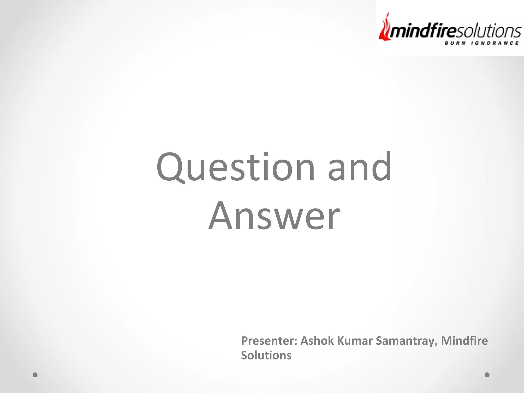 Presenter: Ashok Kumar Samantray, Mindfire
Solutions
Question and
Answer
 