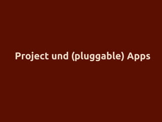 Project und (pluggable) Apps
 