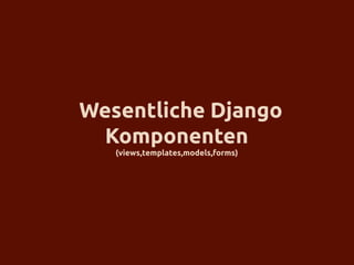 Wesentliche Django
  Komponenten
   (views,templates,models,forms)
 