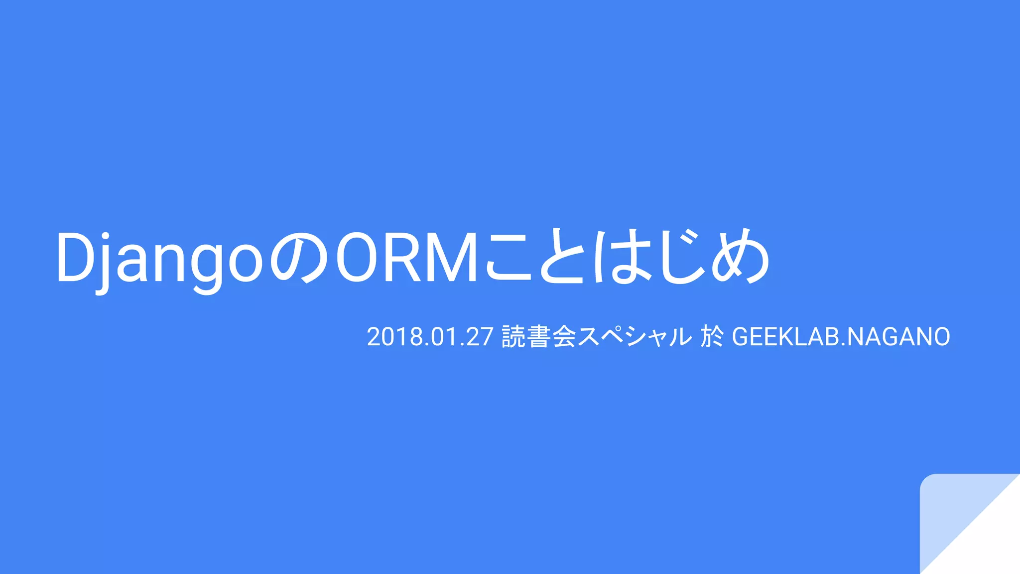 DjangoのORMことはじめ
2018.01.27 読書会スペシャル 於 GEEKLAB.NAGANO
 