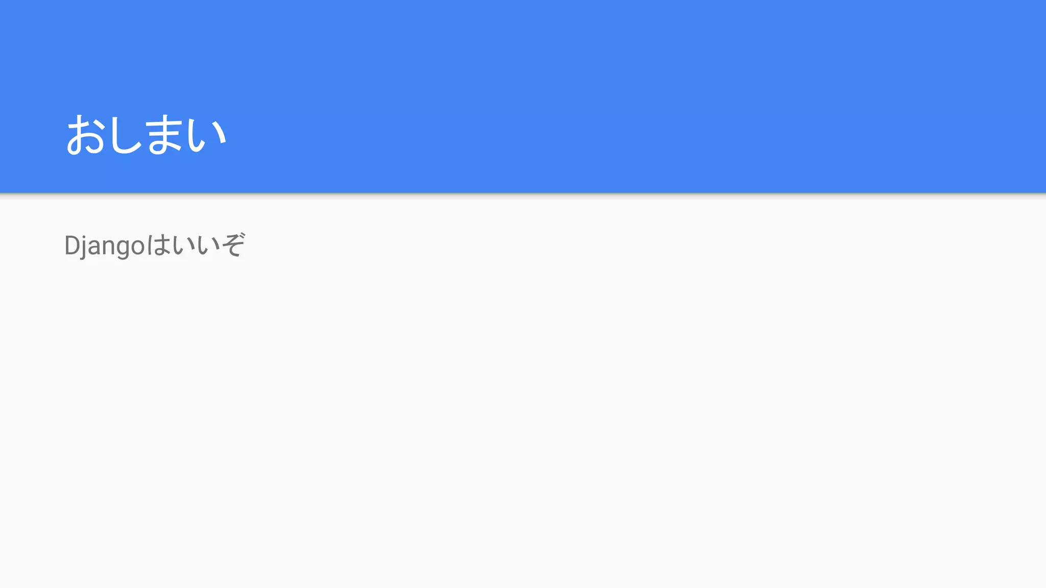 おしまい
Djangoはいいぞ
 
