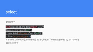 select
group by
from django.db.models import Count
Tag.objects.values('url') 
.annotate(url_count=Count('url')) 
.filter(url_count__gt=1)
# select url count(username) as url_count from tag group by url having
count(url)>1
 