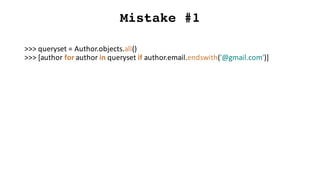 Mistake #1
>>>	queryset =	Author.objects.all()
>>>	[author	for	author	in	queryset if	author.email.endswith('@gmail.com')]
 