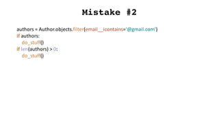 Mistake #2
authors	=	Author.objects.filter(email__icontains='@gmail.com')
if	authors:
do_stuff()
if	len(authors)	>	0:
do_stuff()
 