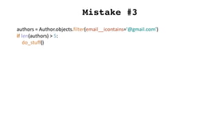 Mistake #3
authors	=	Author.objects.filter(email__icontains='@gmail.com')
if	len(authors)	>	5:
do_stuff()
 
