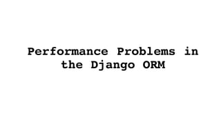 Performance Problems in
the Django ORM
 