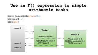 Use an F() expression to simple
arithmetic tasks
book	=	Book.objects.get(pk=804)
book.count+=	1
book.save()
 