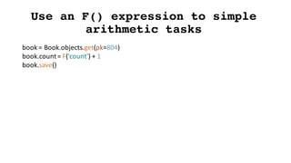 Use an F() expression to simple
arithmetic tasks
book	=	Book.objects.get(pk=804)
book.count=	F('count')	+	1
book.save()
 