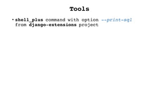 Tools
• shell_plus command with option --print-sql
from django-extensions project
 