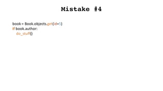 Mistake #4
book	=	Book.objects.get(id=5)
if	book.author:
do_stuff()
 