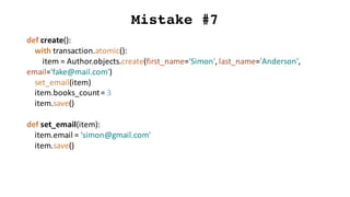 Mistake #7
def create():
with	transaction.atomic():
item	=	Author.objects.create(first_name='Simon',	last_name='Anderson',...