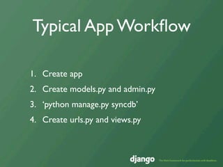 Typical App Workﬂow

1. Create app
2. Create models.py and admin.py
3. ‘python manage.py syncdb’
4. Create urls.py and views.py
 