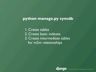 python manage.py syncdb

1. Create tables
2. Create basic indexes
3. Create intermediate tables
   for m2m relationships
 