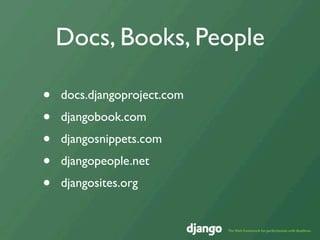 Docs, Books, People

•   docs.djangoproject.com
•   djangobook.com
•   djangosnippets.com
•   djangopeople.net
•   djangosites.org
 
