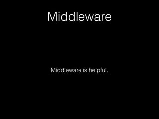Middleware
Middleware is helpful.
 