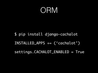 ORM
$ pip install django-cachalot
INSTALLED_APPS += (‘cachalot’)
settings.CACHALOT_ENABLED = True
 