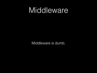 Middleware
Middleware is dumb.
 