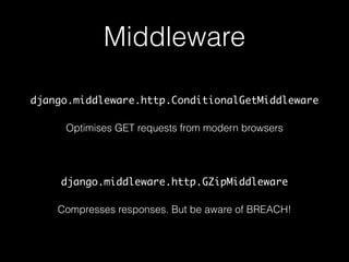 Middleware
django.middleware.http.ConditionalGetMiddleware
Optimises GET requests from modern browsers
django.middleware.h...
