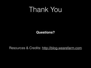 Thank You
Questions?
Resources & Credits: http://blog.wearefarm.com
 