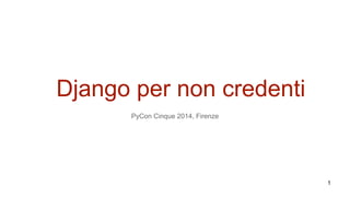 Django per non credenti
PyCon Cinque 2014, Firenze
1
 