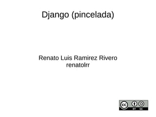 Django (pincelada)
Renato Luis Ramirez Rivero
renatolrr
 
