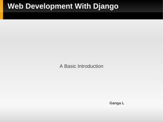 Web Development With Django




            A Basic Introduction




                                   Ganga L
 
