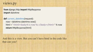 views.py
And this is a view. But you can’t have html in the code like
that can you?
 