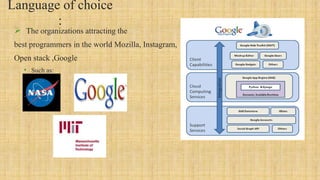 Language of choice
:
 The organizations attracting the
best programmers in the world Mozilla, Instagram,
Open stack ,Google
• Such as:
 