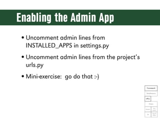 Enabling the Admin App
• Uncomment admin lines from
  INSTALLED_APPS in settings.py
• Uncomment admin lines from the proje...